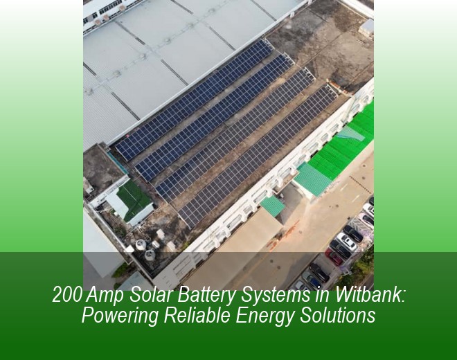 200 Amp Solar Battery Systems in Witbank: Powering Reliable Energy Solutions
